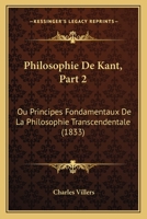 Philosophie De Kant, Part 2: Ou Principes Fondamentaux De La Philosophie Transcendentale (1833) 1160226156 Book Cover