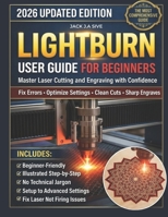 LIGHTBURN USER GUIDE FOR BEGINNERS 2026: Step-by-Step Instructions to Master Laser Cutting and Engraving, Fix Common Errors, Optimize Settings, and Confidently Use Your Diode Laser. B0GQ32NCV8 Book Cover