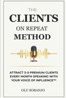The Clients On Repeat Method: Attract 3–5 premium clients every month speaking with your Voice of Influence™ B0FTTMTM9J Book Cover