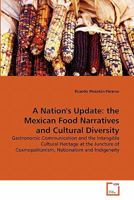 A Nation's Update: the Mexican Food Narratives and Cultural Diversity: Gastronomic Communication and the Intangible Cultural Heritage at the Juncture of Cosmopolitanism, Nationalism and Indigeneity 3639305248 Book Cover