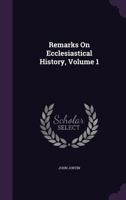 Remarks on Ecclesiastical History, Volume 1 1357088507 Book Cover