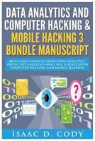 Data Analytics and Computer Hacking & Mobile Hacking 3 Bundle Manuscript: Beginners Guide to Learn Data Analytics, Predictive Analytics and Data Science with Computer Hacking and Mobile Hacking 1541333306 Book Cover