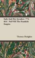 Italy and Her Invaders 774-814 - Vol VIII the Frankish Empire 1443739820 Book Cover