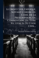 Le Droit Civil Expliqué, Suivant L'ordre Du Code. De La Prescription, Ou Commentaire Du Titre Xx, Livre Iii Du Code Civil... 1278765964 Book Cover