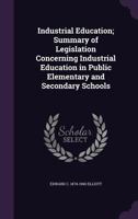 Industrial Education; Summary of Legislation Concerning Industrial Education in Public Elementary and Secondary Schools 1356023754 Book Cover