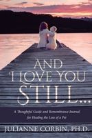 And I Love You Still... A Thoughtful Guide and Remembrance Journal for Healing the Loss of a Pet 1732404410 Book Cover