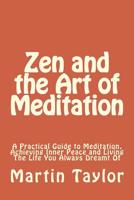 Zen and the Art of Meditation: A Practical Guide to Meditation, Achieving Inner Peace and Living The Life You Always Dreamt Of 150055605X Book Cover