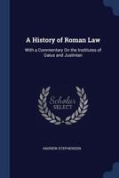 A History of Roman Law: With a Commentary on the Institutes of Gaius and Justinian 1016985975 Book Cover