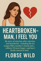 Heartbroken - Man, I feel you: Rejected — more than once, including by my Ivy League PhD Tinder match and former coworker. This is how I faced heartbreak and began to heal. B0FBM3J2B5 Book Cover