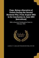 Pegu, Being a Narrative of Events During the Second Burmese War, from August 1852 to Its Conclusion in June 1853: With a Succinct Continuation Down to February 1854 1022505955 Book Cover