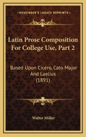 Latin Prose Composition For College Use, Part 2: Based Upon Cicero, Cato Major And Laelius 1022189980 Book Cover