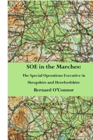 SOE in the Marches: The Special Operations Executive in Shropshire and Herefordshire 1471692949 Book Cover