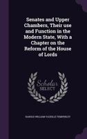 Senates and Upper Chambers, Their Use and Function in the Modern State, With a Chapter on the Reform of the House of Lords 1374579521 Book Cover
