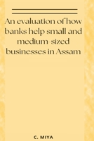 An evaluation of how banks help small and medium-sized businesses in Assam 1805255878 Book Cover