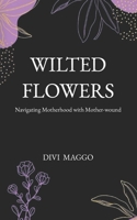 Wilted Flowers: Navigating Motherhood with Mother-wound B0DC475S8N Book Cover