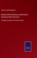 Manual of British Botany, Containing the Flowering Plants and Ferns. Arranged According to the Natural Orders 9354003915 Book Cover