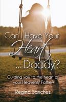 Can I Have Your Heart ... Daddy?: Guiding you to the heart of your Heavenly Father 173788240X Book Cover