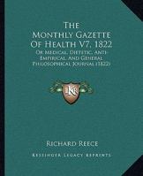 The Monthly Gazette Of Health V7, 1822: Or Medical, Dietetic, Anti-Empirical, And General Philosophical Journal 110431553X Book Cover