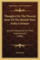 Thoughts On The Present State Of The British West India Colonies: And On Measures For Their Improvement 1167167864 Book Cover