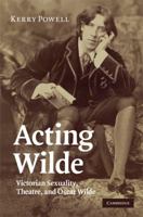 Acting Wilde: Victorian Sexuality, Theatre, and Oscar Wilde 0521283388 Book Cover