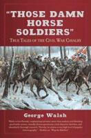 Those Damn Horse Soldiers: True Tales of the Civil War Cavalry 0765312700 Book Cover