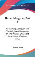 Horae Pelasgicae, Part 1: Containing An Inquiry Into The Origin And Language Of The Pelasgi, Or Ancient Inhabitants Of Greece 1165531151 Book Cover