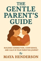 The Gentle Parent's Guide: From Newborn to Toddler: Building Connection, Confidence, and Calm in Your Parenting Journey B0FLF2YD6Z Book Cover