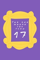 The One Where You Turn 17: Friends TV Show Inspired Birthday Gift for Seventeen Year Old Boy or Girl Blank Ruled Notebook Journal for 17th Birthday Better Than A Card! 1705955142 Book Cover