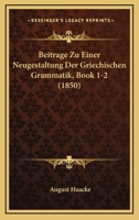 Beitrage Zu Einer Neugestaltung Der Griechischen Grammatik, Book 1-2 (1850) 1160717389 Book Cover