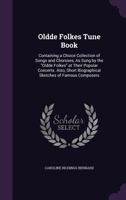 Oldde Folkes Tune Book: Containing a Choice Collection of Songs and Choruses, as Sung by the Oldde Folkes at Their Popular Concerts. Also, Short Biographical Sketches of Famous Composers 1358388016 Book Cover