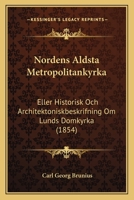 Nordens Aldsta Metropolitankyrka: Eller Historisk Och Architektoniskbeskrifning Om Lunds Domkyrka (1854) 1168489288 Book Cover