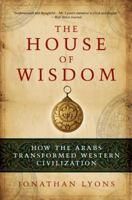 The House of Wisdom: How the Arabs Transformed Western Civilization 1408801213 Book Cover