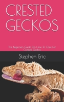 CRESTED GECKOS: The Beginners Guide On How To Care For Crested Geckos B08926585W Book Cover