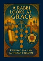 A Rabbi Looks at Grace: Chasidic Joy and Lutheran Freedom 1257909444 Book Cover