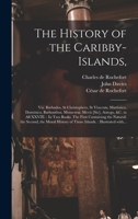 The History of the Caribby-Islands: viz. Barbados, St Christophers, St Vincents, Martinico, Dominico, Barbouthos, Monserrat, Mevis [sic], Antego, &c. in all XXVIII. 101451505X Book Cover