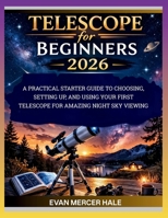 Telescope for Beginners 2026: A Practical Starter Guide to Choosing, Setting Up, and Using Your First Telescope for Amazing Night Sky Viewing B0GSQQ9NFH Book Cover