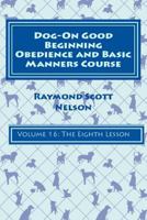 Dog-On Good Beginning Obedience and Basic Manners Course Volume 16: Volume 16: The Eighth Lesson 1533274916 Book Cover