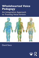 Wholehearted Voice Pedagogy: An Integrative Approach to Training Vocal Artists 1032974192 Book Cover