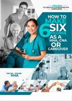 How to Make Six Figure$ As a Hha, CNA or Caregiver: Proven Techniques &strategies for Caregivers B0GYT6ZXJ3 Book Cover
