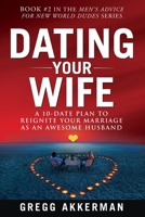 Dating Your Wife: A 10-Date Plan to Reignite Your Marriage as an Awesome Husband 179558825X Book Cover