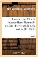 Oeuvres Complètes de Jacques-Henri Bernardin de Saint-Pierre, Étude de la Nature, Tome 6 2013745206 Book Cover