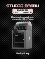 Studio Bambu Guide de l'utilisateur: Un manuel complet pour Impression 3D efficace (French Edition) B0GXRJRNF1 Book Cover