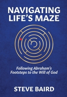 Navigating Life's Maze : Following Abraham's Footsteps to the Will of God 1732397961 Book Cover