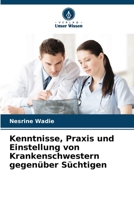 Kenntnisse, Praxis und Einstellung von Krankenschwestern gegenüber Süchtigen (German Edition) 6208406188 Book Cover