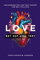 Love...But Not Like That: Unlearning the Lies That Shaped the Way You Love B0H5RGFB51 Book Cover