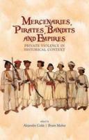 Mercenaries, Pirates, Bandits and Empires: Private Violence in Historical Context. Edited by Alejandro Cols and Bryan Mabee 1849041490 Book Cover