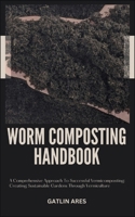 WORM COMPOSTING HANDBOOK: A Comprehensive Approach To Successful Vermicomposting: Creating Sustainable Gardens Through Vermiculture B0CRKFQGZC Book Cover