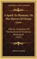 A Spark To Illumine, Or The Mirror Of Divine Love: With An Illustration Of The Doctrine Of Universal Restoration 1104601109 Book Cover