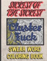 Cluster Fuck: Sickest of the Sickest Swear Word Coloring Book: You Won't Find This Adult Swear Color Book at Your Parents House. Funny Gag Gift for All Occasions. 1690768738 Book Cover