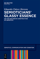 Semioticians' Glassy Essence: On the Discursive Construction of Semiotics (Semiotics, Communication and Cognition [Scc]) 311138845X Book Cover